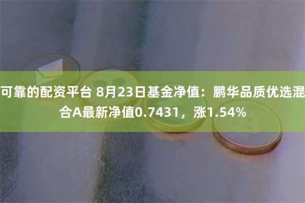 可靠的配资平台 8月23日基金净值：鹏华品质优选混合A最新净