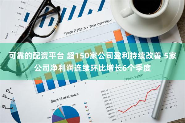 可靠的配资平台 超150家公司盈利持续改善 5家公司净利润连