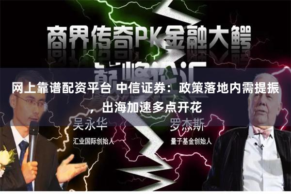 网上靠谱配资平台 中信证券：政策落地内需提振，出海加速多点开花