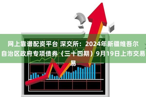 网上靠谱配资平台 深交所：2024年新疆维吾尔自治区政府专项债券（三十四期）9月19日上市交易